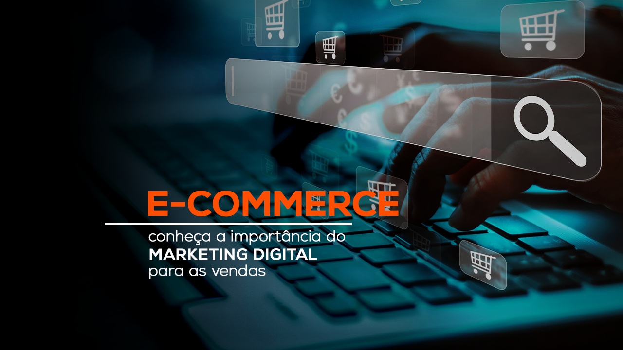 E-commerce - conheça a importância do marketing digital para as vendas.