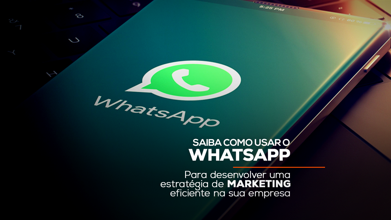 saiba como usar o WhatsApp para desenvolver uma estratégia de marketing eficiente na sua empresa
