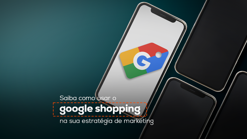 Saiba como usar o Google Shopping na sua estratégia de marketing